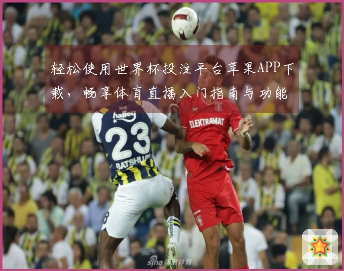 轻松使用世界杯投注平台苹果APP下载，畅享体育直播入门指南与功能介绍