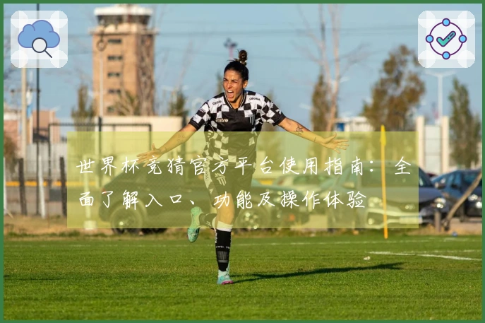 世界杯竞猜官方平台使用指南:全面了解入口、功能及操作体验