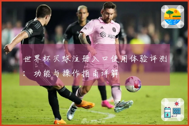 世界杯买球注册入口使用体验评测：功能与操作指南详解