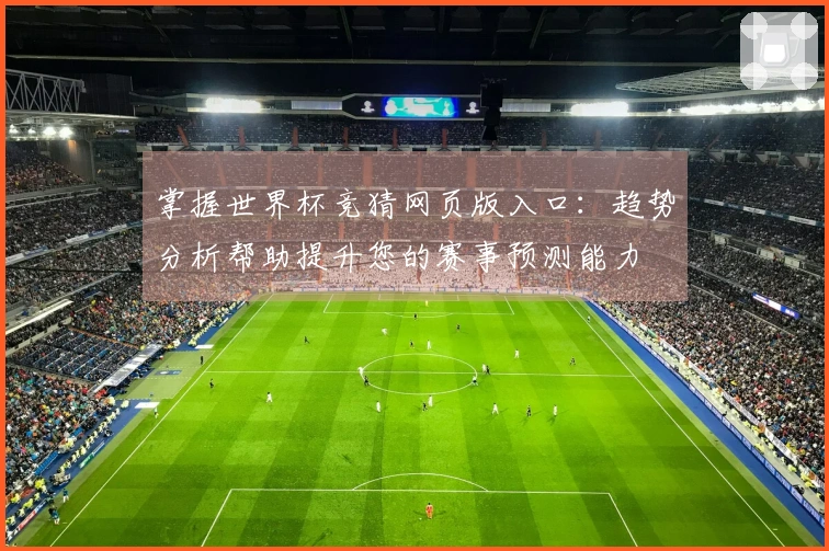 掌握世界杯竞猜网页版入口：趋势分析帮助提升您的赛事预测能力