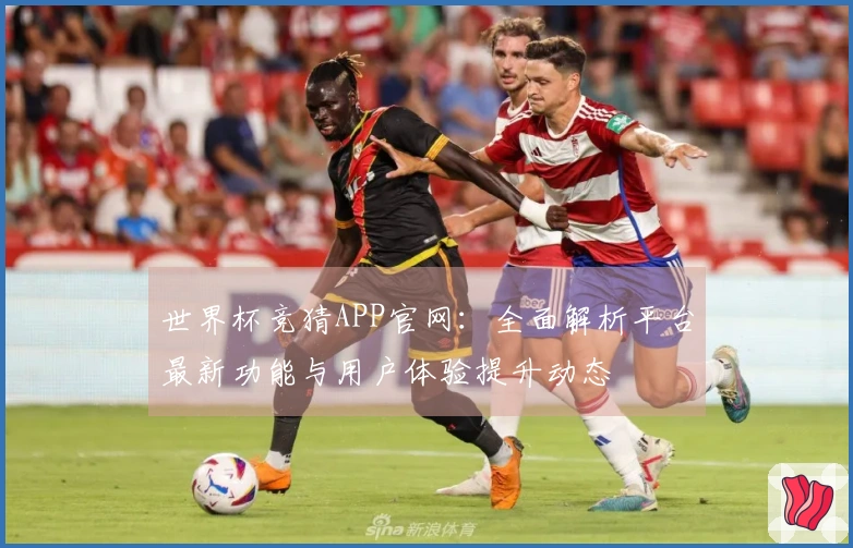 世界杯竞猜APP官网：全面解析平台最新功能与用户体验提升动态