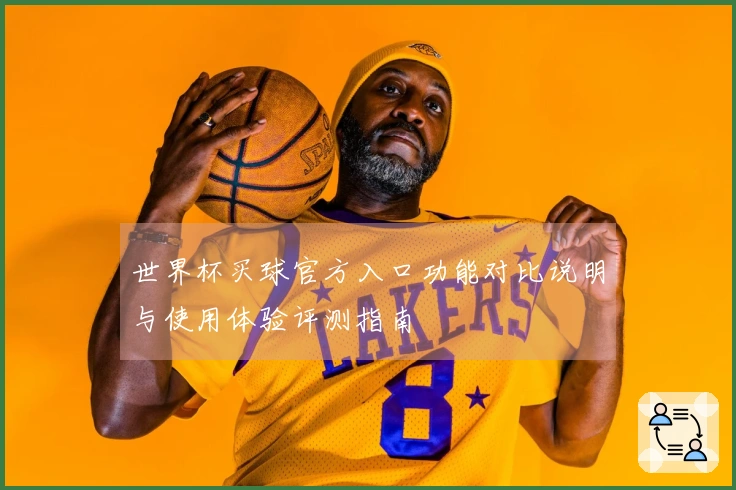 世界杯买球官方入口功能对比说明与使用体验评测指南