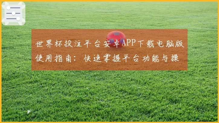世界杯投注平台安卓APP下载电脑版使用指南：快速掌握平台功能与操作技巧